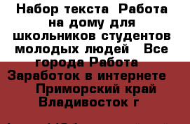 Набор текста. Работа на дому для школьников/студентов/молодых людей - Все города Работа » Заработок в интернете   . Приморский край,Владивосток г.